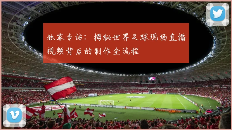 独家专访：揭秘世界足球现场直播视频背后的制作全流程