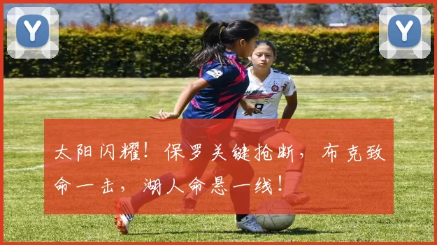 太阳闪耀！保罗关键抢断，布克致命一击，湖人命悬一线！