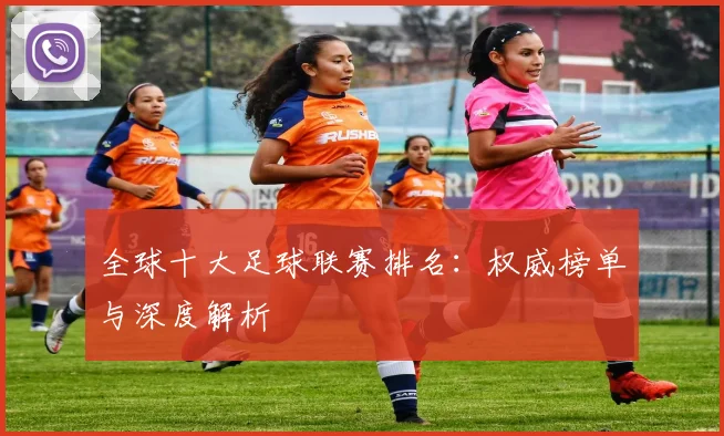 全球十大足球联赛排名:权威榜单与深度解析