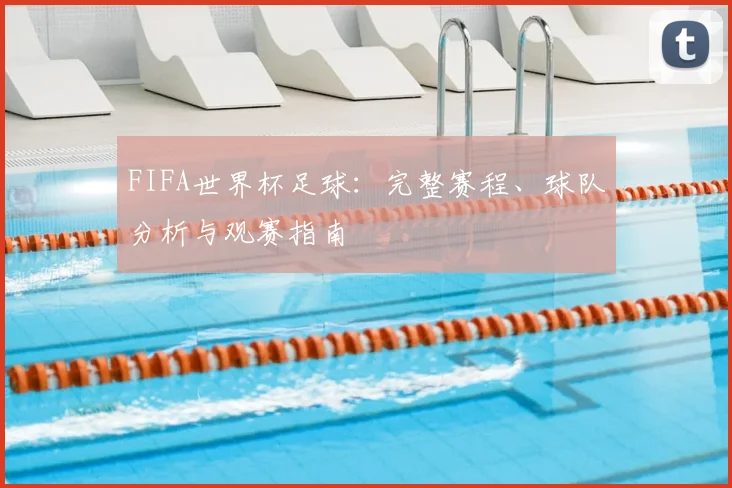 FIFA世界杯足球：完整赛程、球队分析与观赛指南