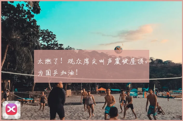 太燃了!观众席尖叫声震破屋顶,为国乒加油!