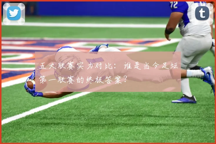 五大联赛实力对比:谁是当今足坛第一联赛的终极答案?