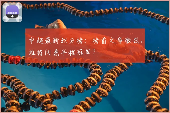 中超最新积分榜:榜首之争激烈,谁将问鼎半程冠军?