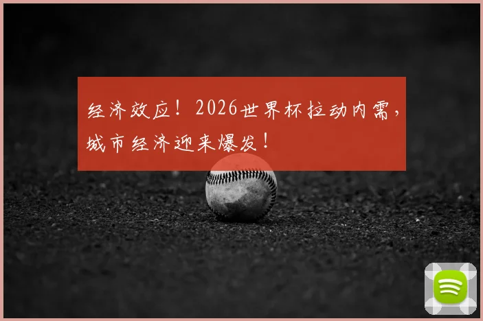 经济效应!2026世界杯拉动内需,城市经济迎来爆发!