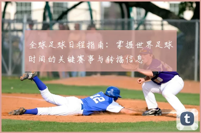 全球足球日程指南:掌握世界足球时间的关键赛事与转播信息